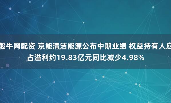 般牛网配资 京能清洁能源公布中期业绩 权益持有人应占溢利约19.83亿元同比减少4.98%