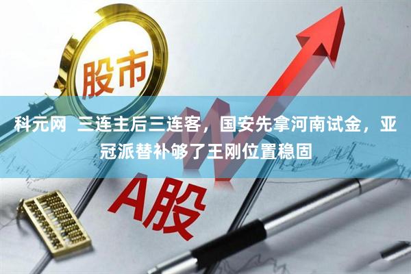科元网  三连主后三连客，国安先拿河南试金，亚冠派替补够了王刚位置稳固