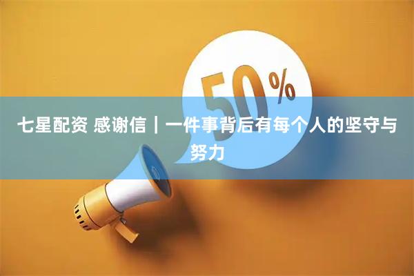 七星配资 感谢信｜一件事背后有每个人的坚守与努力