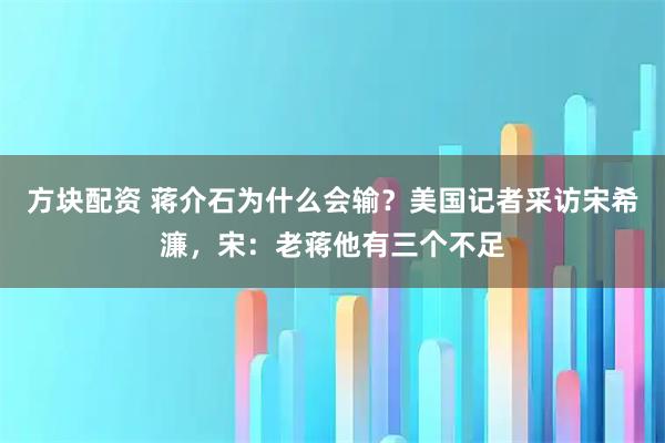 方块配资 蒋介石为什么会输？美国记者采访宋希濂，宋：老蒋他有三个不足