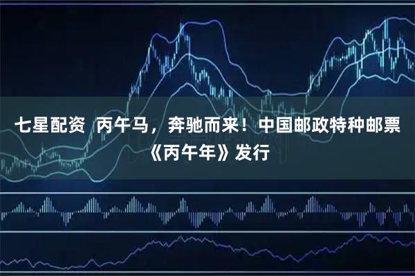 七星配资  丙午马，奔驰而来！中国邮政特种邮票《丙午年》发行