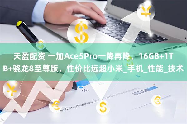 天盈配资 一加Ace5Pro一降再降，16GB+1TB+骁龙8至尊版，性价比远超小米_手机_性能_技术