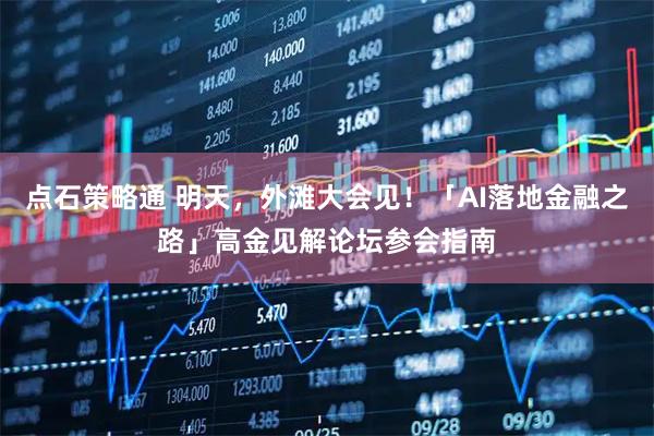 点石策略通 明天，外滩大会见！「AI落地金融之路」高金见解论坛参会指南