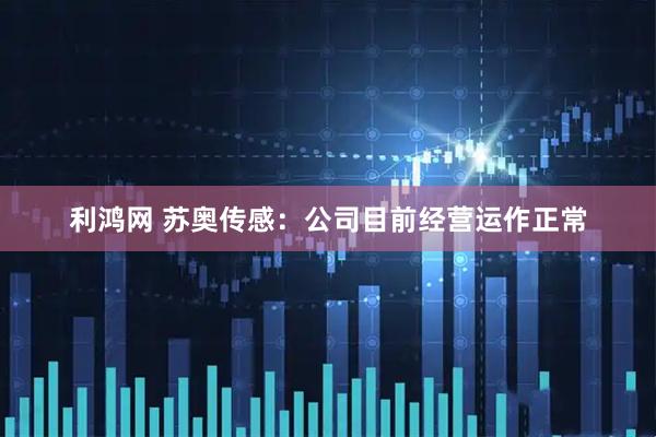 利鸿网 苏奥传感：公司目前经营运作正常